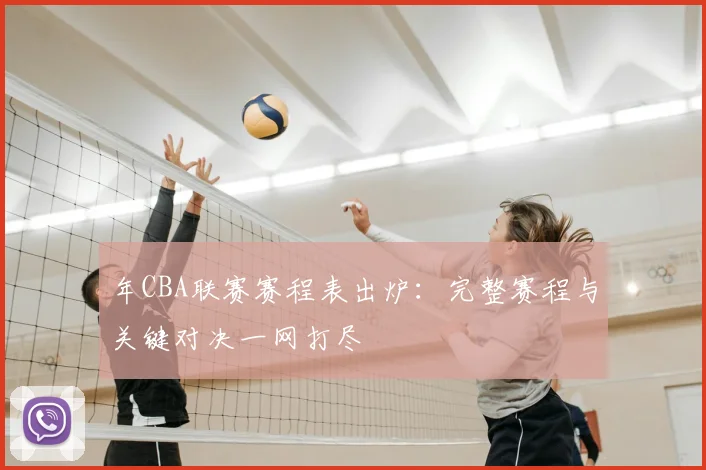 年CBA联赛赛程表出炉：完整赛程与关键对决一网打尽