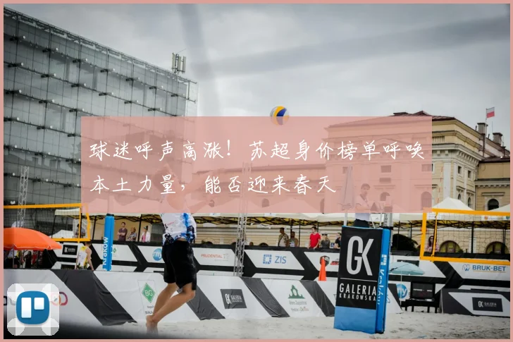 球迷呼声高涨！苏超身价榜单呼唤本土力量，能否迎来春天