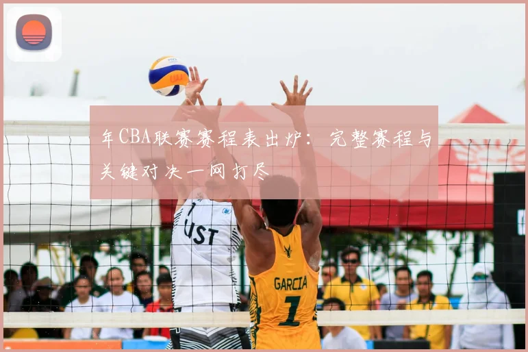 年CBA联赛赛程表出炉：完整赛程与关键对决一网打尽