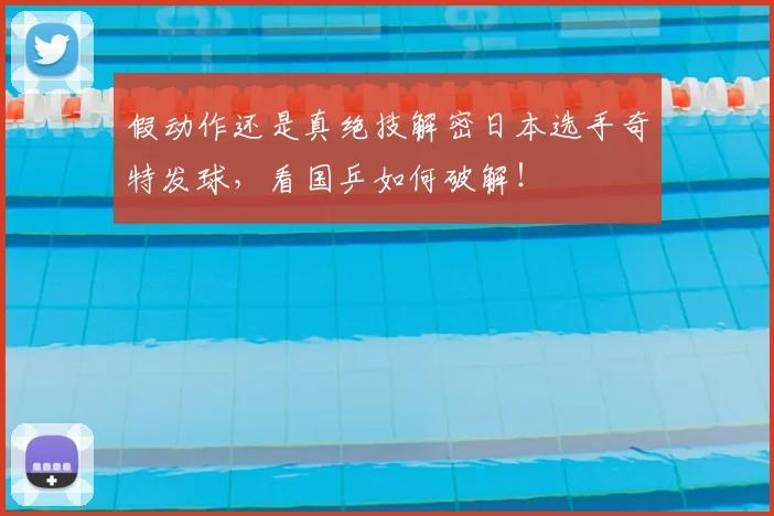 假动作还是真绝技解密日本选手奇特发球，看国乒如何破解！