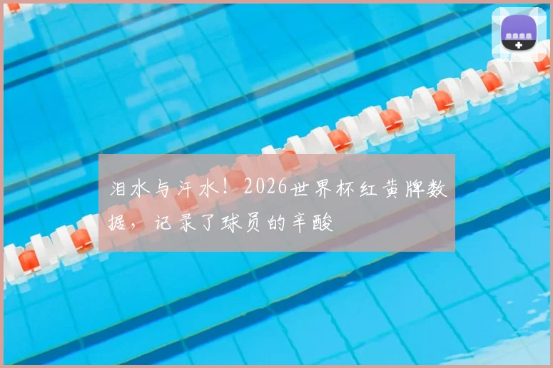泪水与汗水！2026世界杯红黄牌数据，记录了球员的辛酸